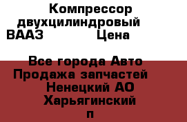 Компрессор двухцилиндровый  130 ВААЗ-3509-20 › Цена ­ 7 000 - Все города Авто » Продажа запчастей   . Ненецкий АО,Харьягинский п.